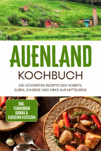 Auenland Kochbuch: Die leckersten Rezepte der Hobbits, Elben, Zwerge und Orks aus Mittelerde - inkl. stärkendem Gebräu & elbischen Festessen - Naira Lilienthal - E-Book