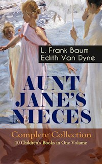 AUNT JANE'S NIECES - Complete Collection: 10 Children's Books in One Volume - L. Frank Baum - E-Book