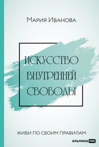 Искусство внутренней свободы: Живи по своим правилам - Мария Иванова - E-Book