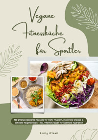 Vegane Fitnessküche für Sportler: 150 pflanzenbasierte Rezepte für mehr Muskeln, maximale Energie & schnelle Regeneration - inkl. Vitaminwasser für optimale Hydration (Fitness Kochbuch) - Emily O'Neil - E-Book