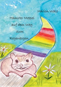 Hamster Moppel auf dem Weg zum Regenbogen - Marion Walz - E-Book