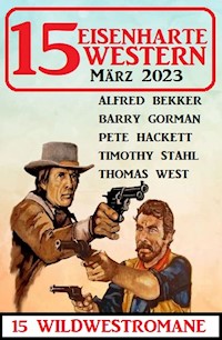 15 Eisenharte Western März 2023: 15 Wildwestromane - Alfred Bekker - E-Book
