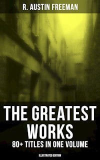 The Greatest Works of R. Austin Freeman: 80+ Titles in One Volume (Illustrated Edition) - R. Austin Freeman - E-Book