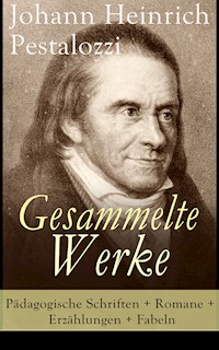 Gesammelte Werke: Pädagogische Schriften + Romane + Erzählungen + Fabeln - Johann Heinrich Pestalozzi - E-Book