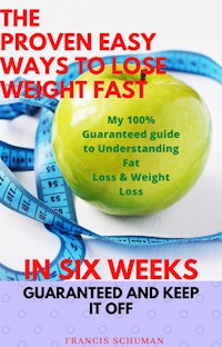 The Proven Easy Ways to Lose Weight Fast in Six Weeks Guaranteed and Keep It Off - Francis Schuman - E-Book