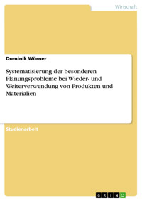 Systematisierung der besonderen Planungsprobleme bei Wieder- und Weiterverwendung von Produkten und Materialien - Dominik Wörner - E-Book