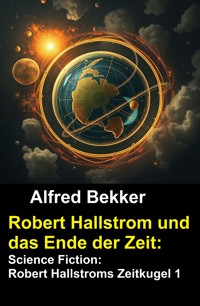 Robert Hallstrom und das Ende der Zeit: Science Fiction: Robert Hallstroms Zeitkugel 1 - Alfred Bekker - kostenlos E-Book