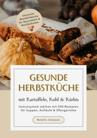 Gesunde Herbstküche mit Kartoffeln, Kohl & Kürbis: Immunsystem stärken mit 500 Rezepten für Suppen, Aufläufe & Ofengerichte (Saisonale Wohlfühlküche für Gesundheit & Wohlbefinden) - Natalie Jonasson - E-Book