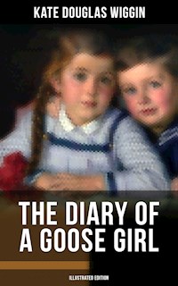 THE DIARY OF A GOOSE GIRL (Illustrated Edition) - Kate Douglas Wiggin - E-Book