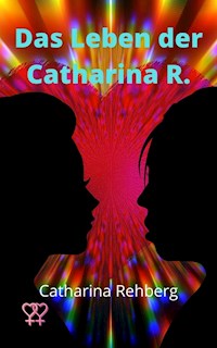 Das Leben der Catharina R. - Catharina Rehberg - E-Book