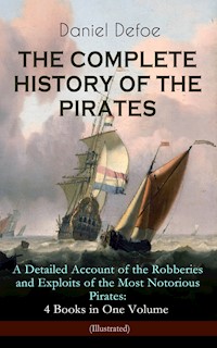 THE COMPLETE HISTORY OF THE PIRATES – A Detailed Account of the Robberies and Exploits of the Most Notorious Pirates: 4 Books in One Volume (Illustrated) - Daniel Defoe - E-Book