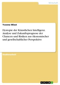 Dystopie der Künstlichen Intelligenz. Analyse und Zukunftsprognose der Chancen und Risiken aus ökonomischer und gesellschaftlicher Perspektive - Yvonne Wiest - E-Book