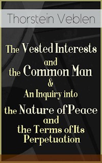 The Vested Interests and the Common Man & An Inquiry into the Nature of Peace and the Terms of Its Perpetuation - Thorstein Veblen - E-Book
