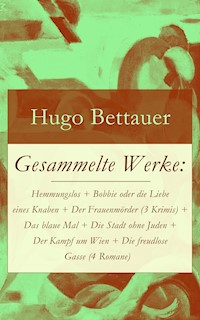 Gesammelte Werke: Hemmungslos + Bobbie oder die Liebe eines Knaben + Der Frauenmörder (3 Krimis) + Das blaue Mal + Die Stadt ohne Juden + Der Kampf um Wien + Die freudlose Gasse (4 Romane) - Hugo Bettauer - E-Book