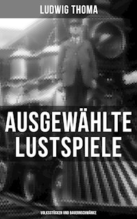 Ausgewählte Lustspiele von Ludwig Thoma (Volksstücken und Bauernschwänke) -  Ludwig Thoma - E-Book