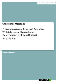 Einkommensverteilung und Armut im Wohlfahrtsstaat Deutschland. Determinanten, Beschaffenheit, Ausprägung - Christopher Morsbach - E-Book