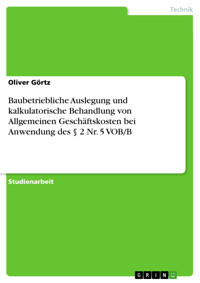Baubetriebliche Auslegung und kalkulatorische Behandlung von Allgemeinen Geschäftskosten bei Anwendung des § 2 Nr. 5 VOB/B - Oliver Görtz - E-Book