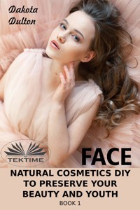 Face Natural Cosmetics Diy To Preserve Your Beauty And Youth - Dakota Dulton - E-Book