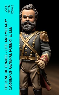 The King of Spades – Life and Military Carrier of General Robert E. Lee - John Esten Cooke - E-Book