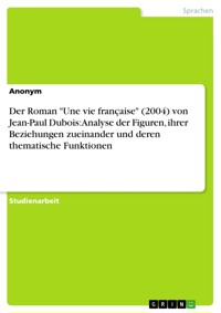 Der Roman "Une vie française" (2004) von Jean-Paul Dubois: Analyse der Figuren, ihrer Beziehungen zueinander und deren thematische Funktionen -  - E-Book