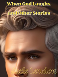 When God Laughs, and Other Stories - Jack London - E-Book