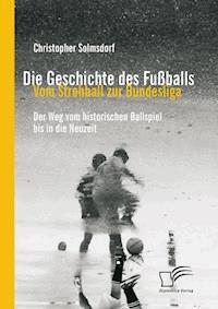 Die Geschichte des Fußballs: Vom Strohball zur Bundesliga - Christopher Solmsdorf - E-Book