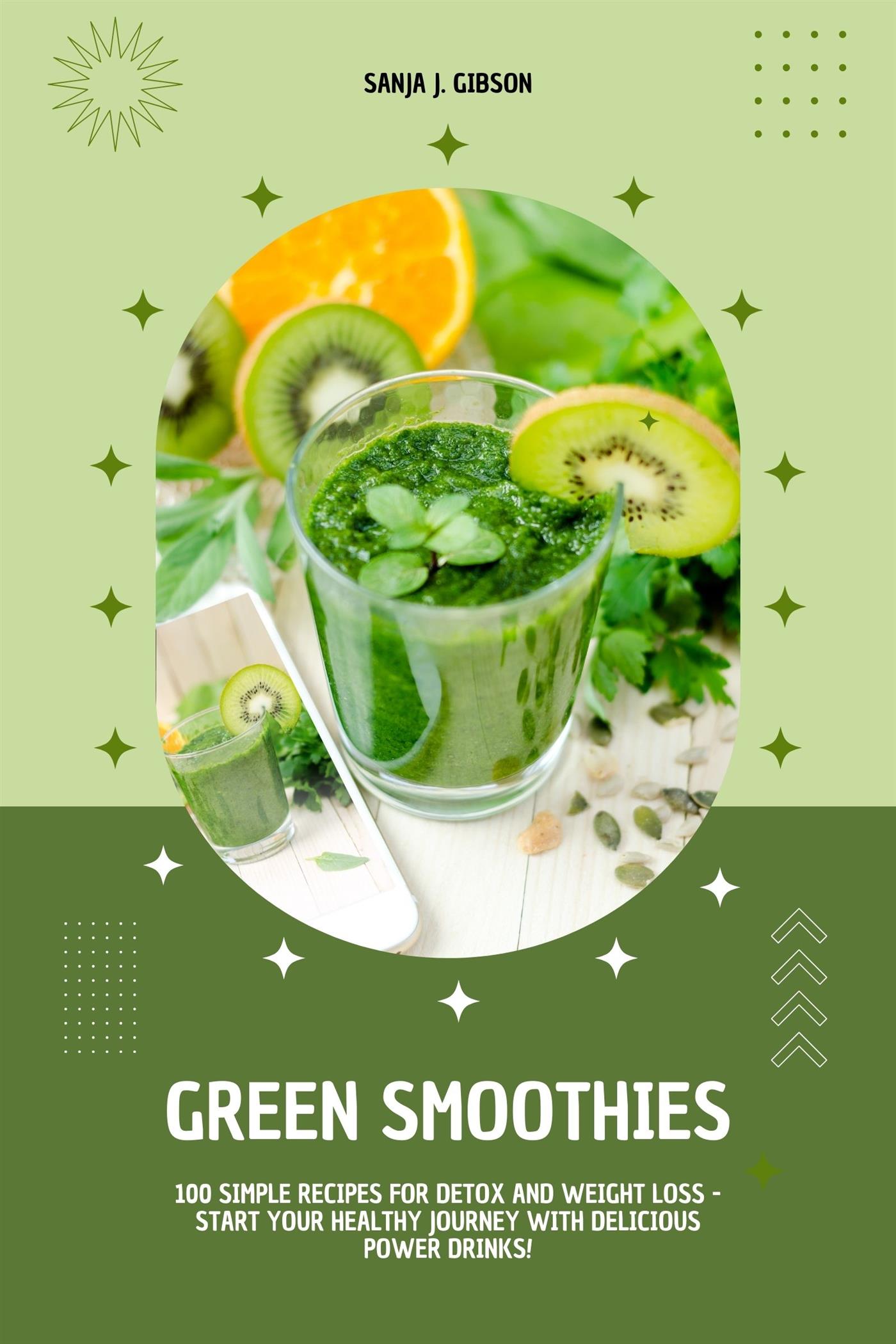 Green Smoothies: 100 Simple Recipes for Detox and Weight Loss - Start Your Healthy Journey with Delicious Power Drinks! - Sanja J. Gibson - E-Book