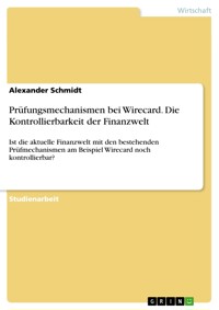 Prüfungsmechanismen bei Wirecard. Die Kontrollierbarkeit der Finanzwelt - Alexander Schmidt - E-Book