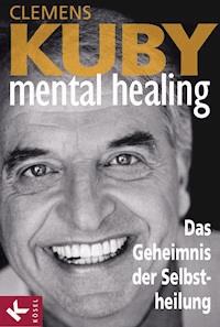 Mental Healing - Das Geheimnis der Selbstheilung - Clemens Kuby - E-Book