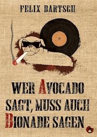 Wer Avocado sagt, muss auch Bionade sagen - Felix Bartsch - E-Book