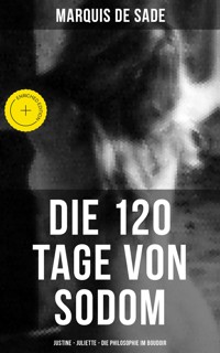 Marquis de Sade: Die 120 Tage von Sodom - Justine - Juliette - Die Philosophie im Boudoir - MARQUIS DE SADE - E-Book