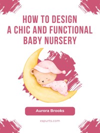 How to Design a Chic and Functional Baby Nursery - Aurora Brooks - E-Book