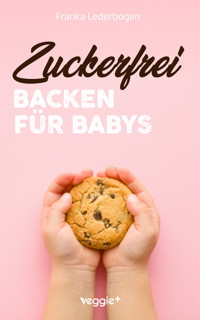Zuckerfrei Backen für Babys - Franka Lederbogen - E-Book