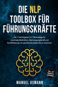 Die NLP Toolbox für Führungskräfte: Die 7 mächtigsten NLP Werkzeuge für maximale Motivation, Überzeugungskraft und Konfliktlösung, um gemeinsam jedes Ziel zu erreichen - inkl. NLP Übungen & Workbook - Manuel Osmann - E-Book