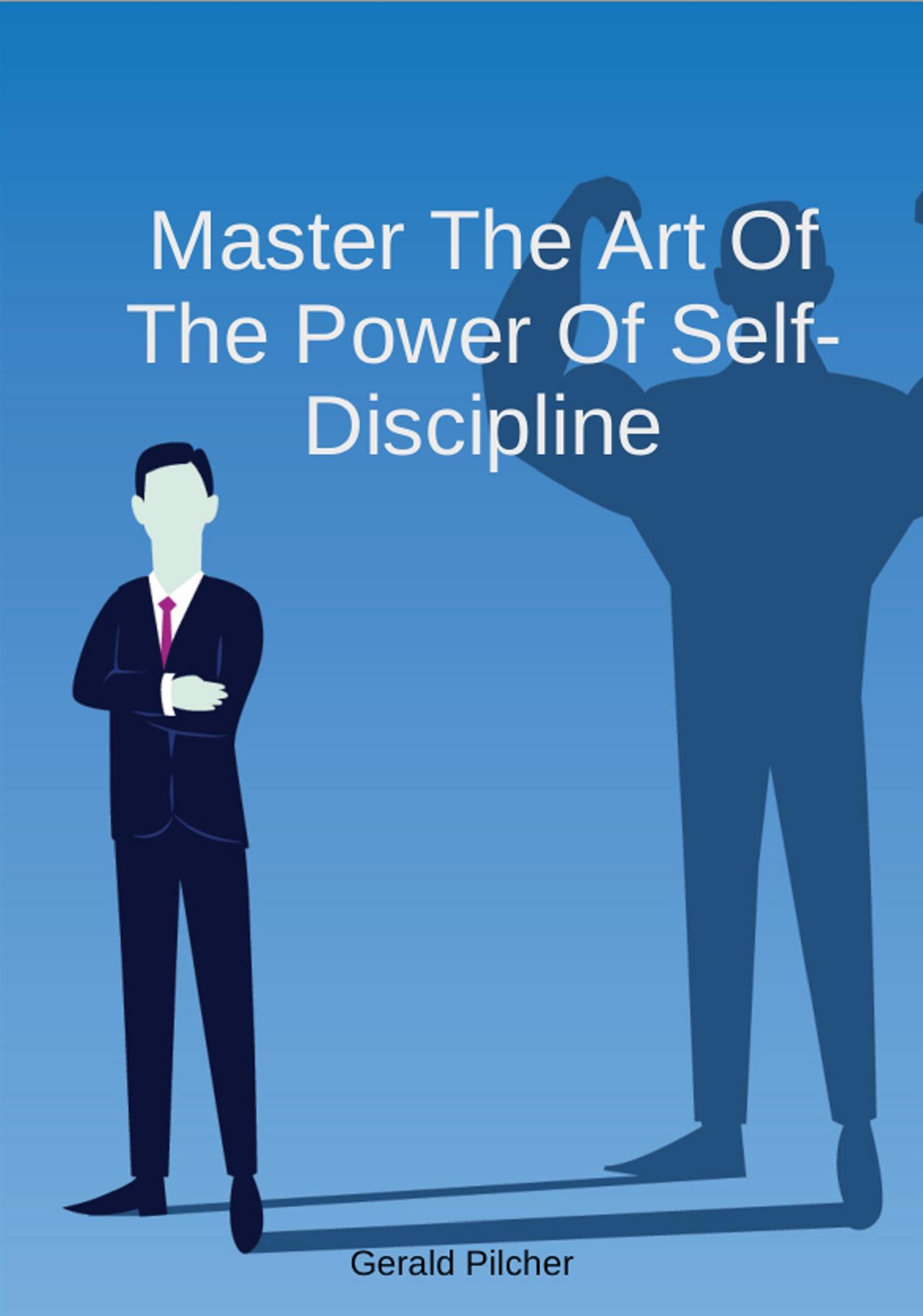 Master The Art Of The Power Of Self-Discipline - Gerald Pilcher - E-Book