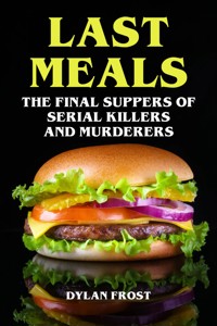 Last Meals - The Final Suppers of Serial Killers & Murderers - Dylan Frost - E-Book