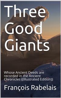 Three Good Giants / Whose Ancient Deeds are recorded in the Ancient Chronicles - François Rabelais - E-Book