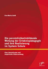 Die persönlichkeitsbildende Wirkung der Erlebnispädagogik und ihre Realisierung im System Schule: Eine theoretische und empirische Untersuchung - Eva-Maria Größ - E-Book