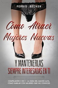 Cómo Atraer Mujeres Nuevas y Mantenerlas Siempre Interesadas en ti - Ferris Becker - E-Book