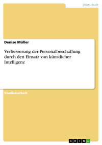 Verbesserung der Personalbeschaffung durch den Einsatz von künstlicher Intelligenz - Denise Müller - E-Book