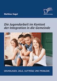 Die Jugendarbeit im Kontext der Integration in die Gemeinde: Grundlagen, Ziele, Aufträge und Probleme - Matthias Hagel - E-Book