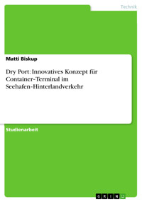 Dry Port: Innovatives Konzept für Container‐Terminal im Seehafen‐Hinterlandverkehr - Matti Biskup - E-Book