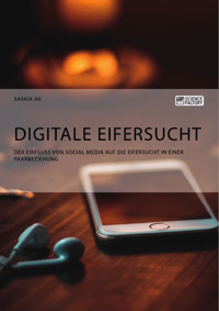 Digitale Eifersucht. Der Einfluss von Social Media auf die Eifersucht in einer Paarbeziehung - Saskia Ax - E-Book