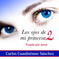 Los ojos de mi princesa 2: La historia de amor que cautivó a más de dos millones de corazones, aún no termina - Carlos Cuauhtémoc Sánchez - Hörbuch