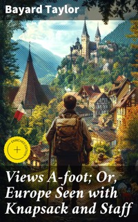 Views A-foot; Or, Europe Seen with Knapsack and Staff - Bayard Taylor - E-Book