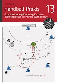 Handball Praxis 13 – Koordinatives Angriffstraining für kleine Trainingsgruppen von vier bis sechs Spielern - Jörg Madinger - E-Book