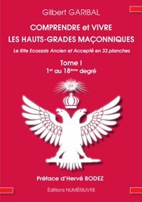 Comprendre et vivre les hauts-grades maçonniques - Le rite écossais ancien et accepté en 33 planches - Tome 1 - Gilbert Garibal - E-Book