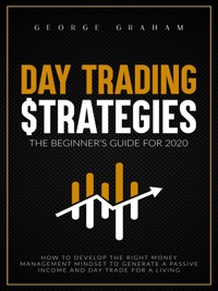 Day trading strategies: the beginner’s guide for 2020. How to Develop the Right Money Management Mindset to Generate a Passive Income and Day Trade for a Living - George Graham - E-Book