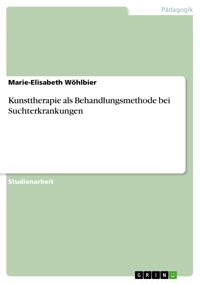 Kunsttherapie als Behandlungsmethode bei Suchterkrankungen - Marie-Elisabeth Wöhlbier - E-Book
