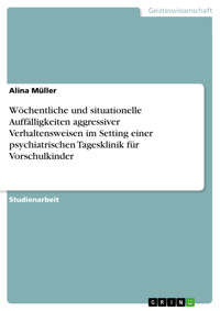 Wöchentliche und situationelle Auffälligkeiten aggressiver Verhaltensweisen im Setting einer psychiatrischen Tagesklinik für Vorschulkinder - Alina Müller - E-Book